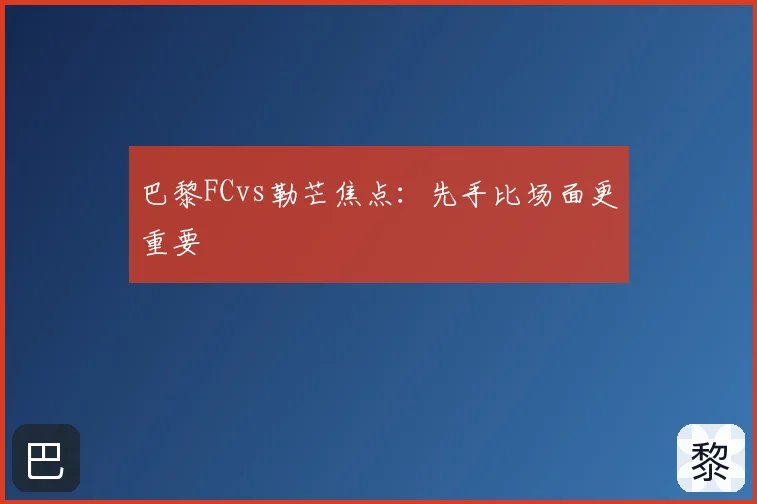 巴黎FCvs勒芒焦点：先手比场面更重要