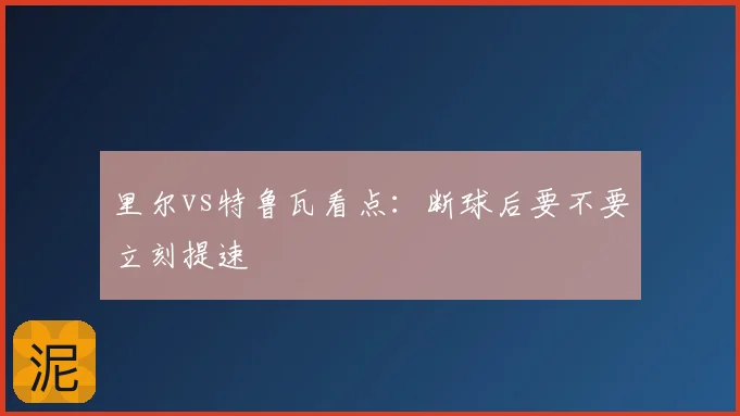 里尔vs特鲁瓦看点：断球后要不要立刻提速