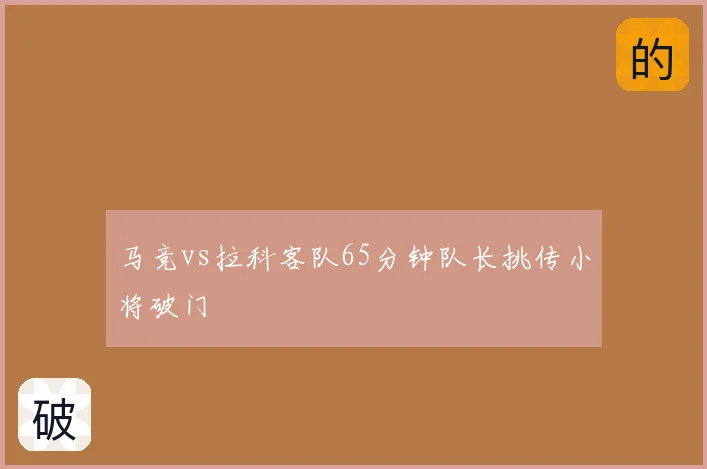 马竞vs拉科客队65分钟队长挑传小将破门