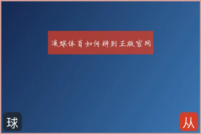 滚球体育如何辨别正版官网