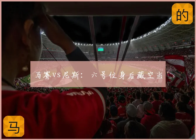 马赛vs尼斯：六号位身后藏空当