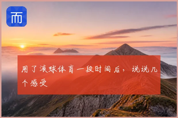 用了滚球体育一段时间后，说说几个感受